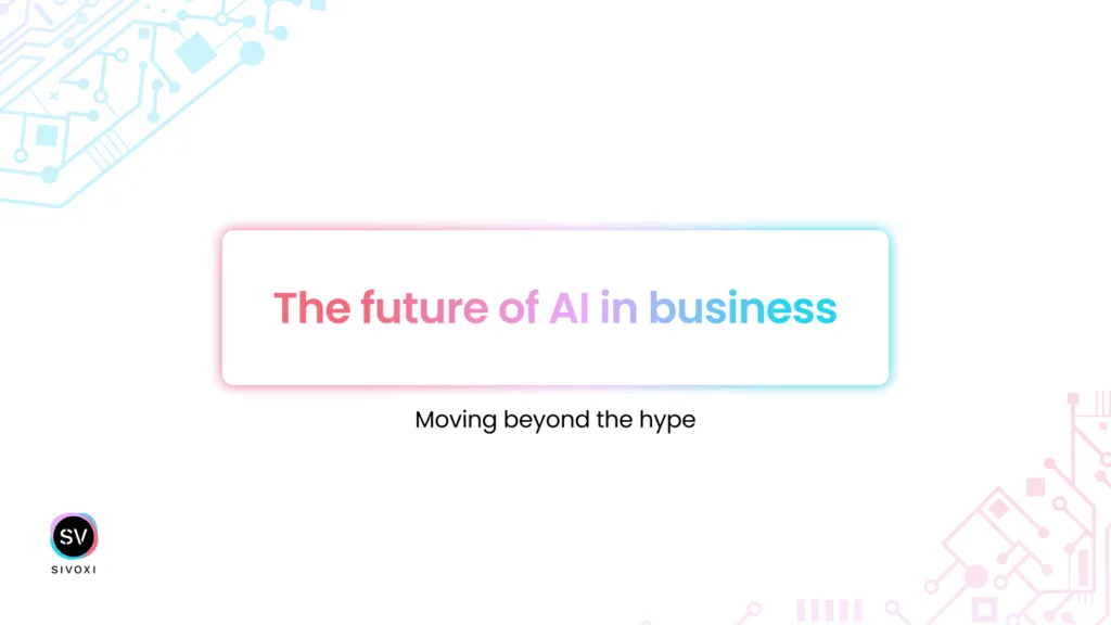 The Future of AI in Business: Moving Beyond the Hype